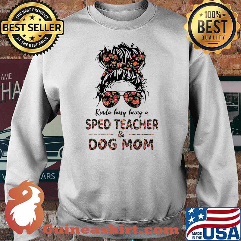 Kinda Busy Being A Sped Teacher And Dog Mom Flower Shirt Sweater