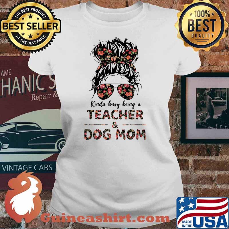 Kinda Busy Being A Teacher And Dog Mom Flower Shirt Ladies tee