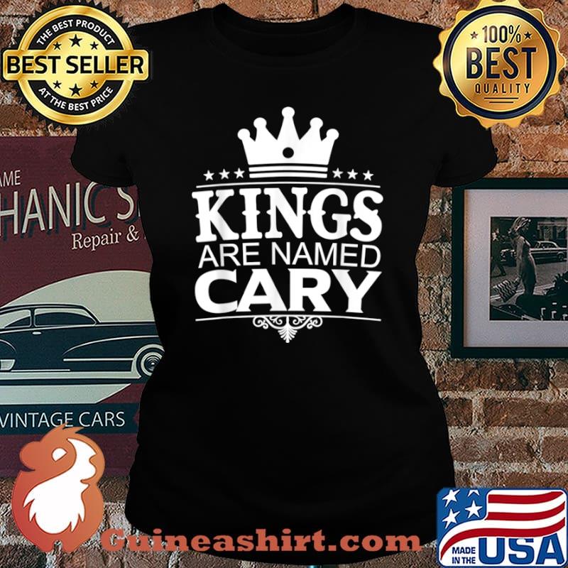 Kings Are Named CARY Funny Personalized Name Joke Men Gift Shirt Laides tee