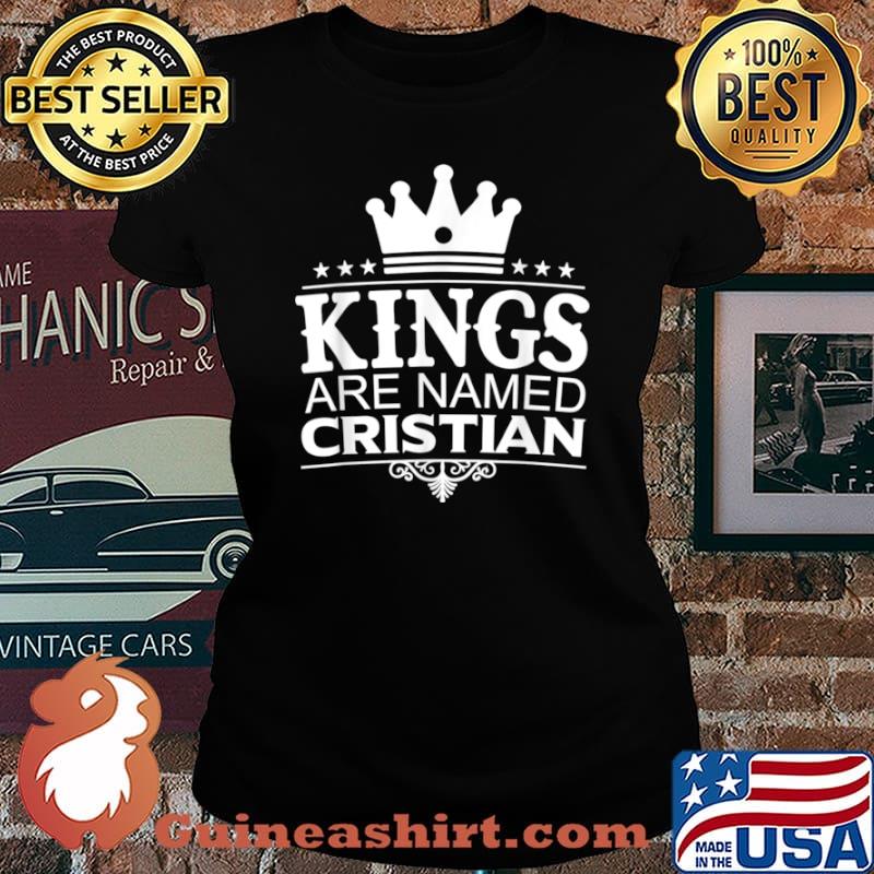 Kings Are Named CRISTIAN Funny Personalized Name Men Gift Shirt Laides tee