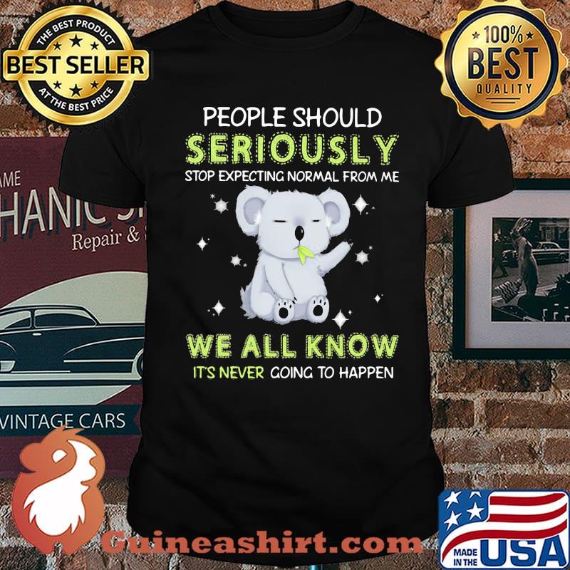 Koala stop expecting normal from me We All Know It's Never Going To Happen Koala shirt