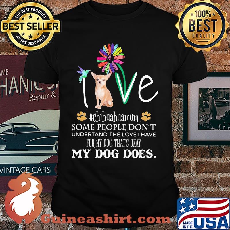 Love Chihuahuamom some people don't understand the love i hate for my dog that's okay my dog does flower shirt