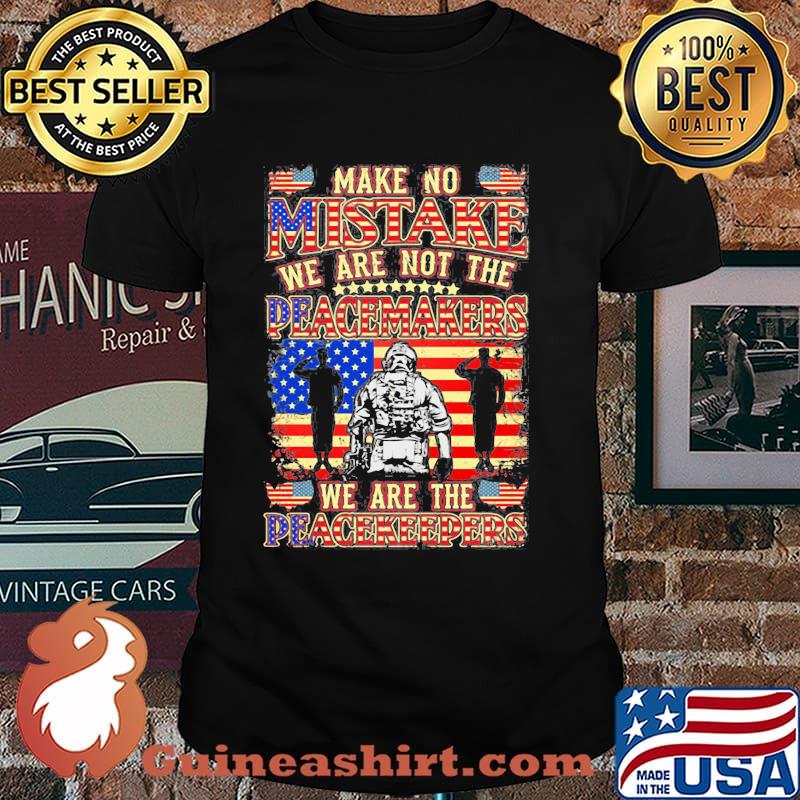 Make No Mistake We Are Not The Peacemakers We Are THe Peacekeepers American Flag Shirt