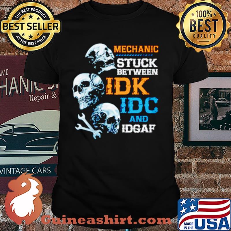 Mechanic Stuck Between Idk Idc And Idgaf Skulls Shirt