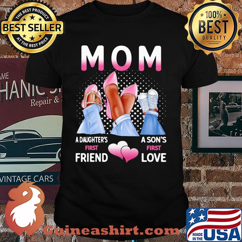 Mom A Daughter's First Friend A Son's First Love Shirt