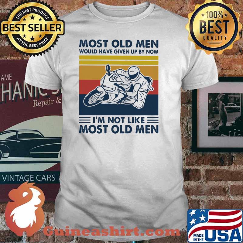 Most Old Men Would Given Up By Now I'm Not Like Most Old MEn Motor Vintage Shirt