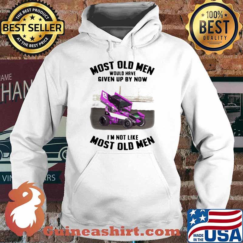 Most Old Men Would Have Given By Now I'm Not Like Most Old Men Car Racing Shirt Hoodie