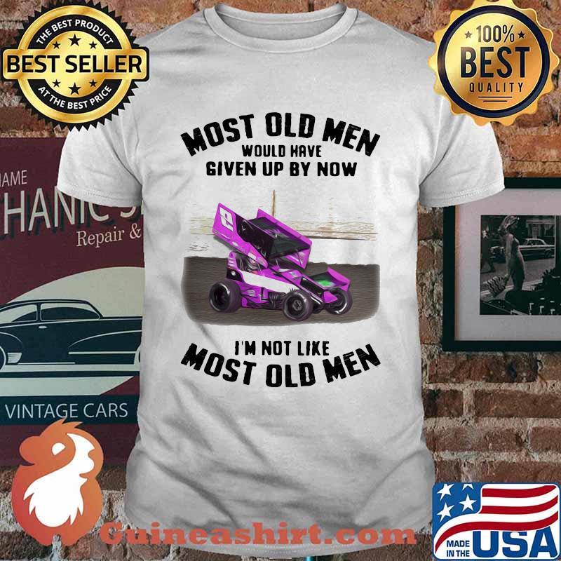 Most Old Men Would Have Given By Now I'm Not Like Most Old Men Car Racing Shirt