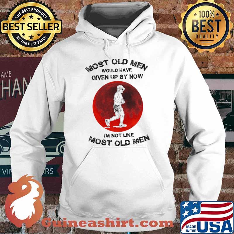 Most Old Men Would Have Given By Now I’m Not Like Most Old Men Hoodie