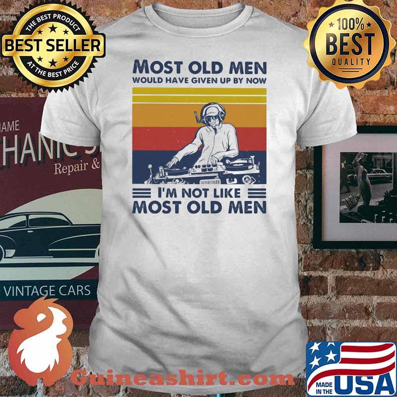 Most Old Men Would Have Given Up By Now I'm Not Like Most Old Men DJ Vintage Shirt