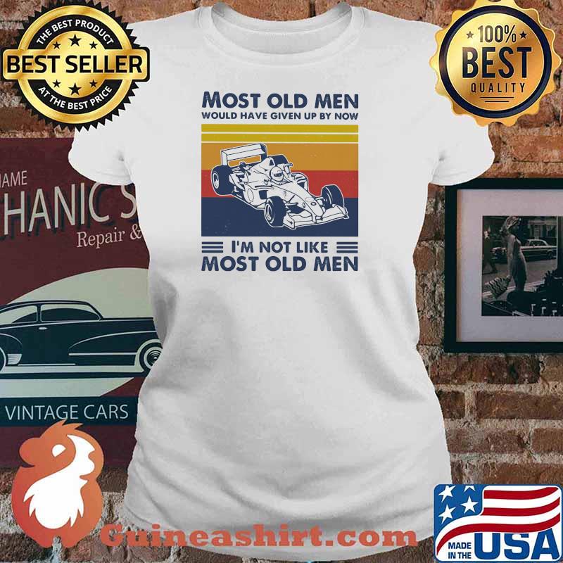 Most Old Men Would Have Given Up By Now I'm Not Like Most Old Men Formula Racing Vintage Shirt Ladies tee