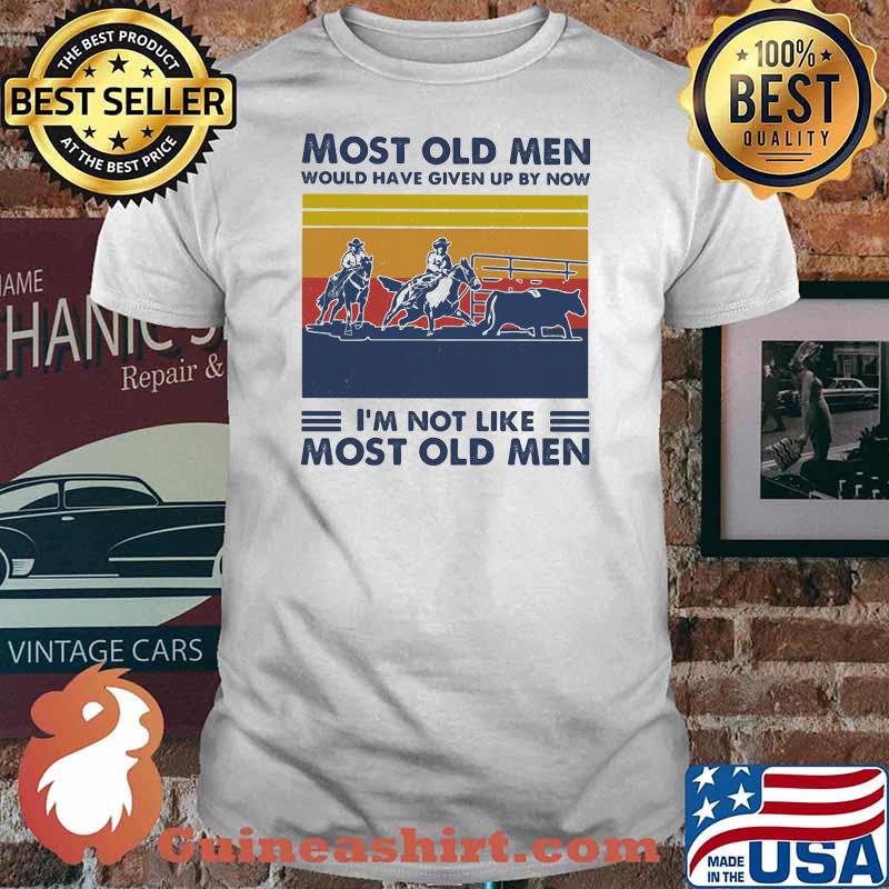 Most Old Men Would Have Given Up By Now I'm Not Like Most Old Men Team Penning Vintage Shirt