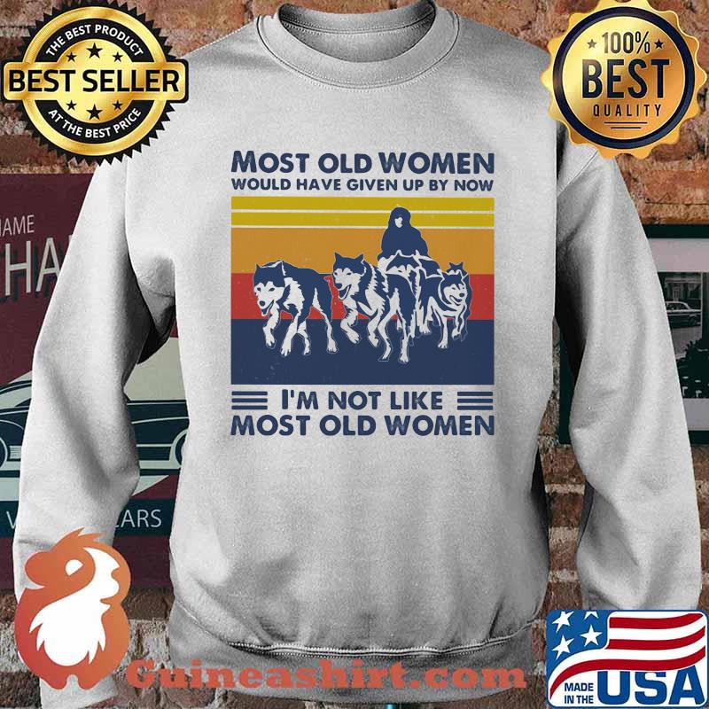Most Old Women Would Have Given Up By Now I'm Not Like Most Old Women Husky Vintage Shirt Sweater