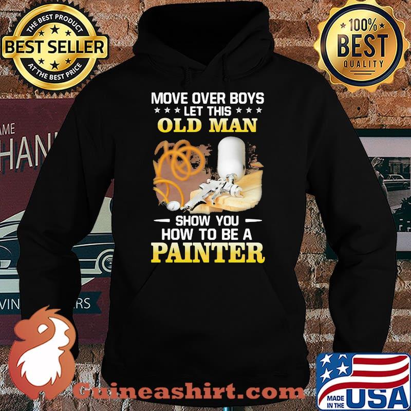 Move Over Boys Let his Old Man Show You How To Be A Painter Shirt Hoodie