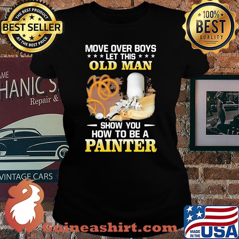 Move Over Boys Let his Old Man Show You How To Be A Painter Shirt Laides tee