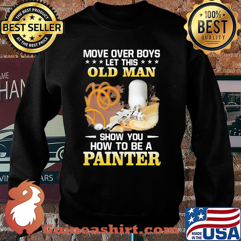Move Over Boys Let his Old Man Show You How To Be A Painter Shirt Sweater