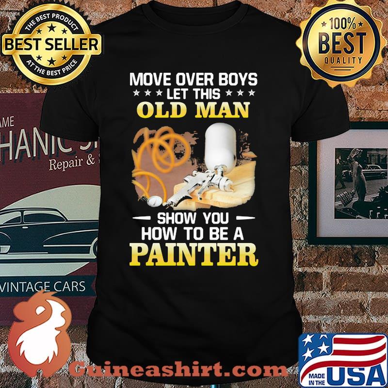 Move Over Boys Let his Old Man Show You How To Be A Painter Shirt