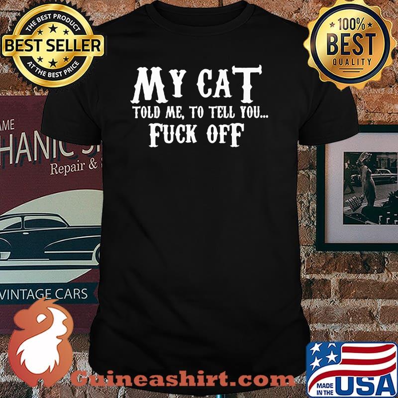 My Cat Told Me To Tell You Fuck Off Shirt
