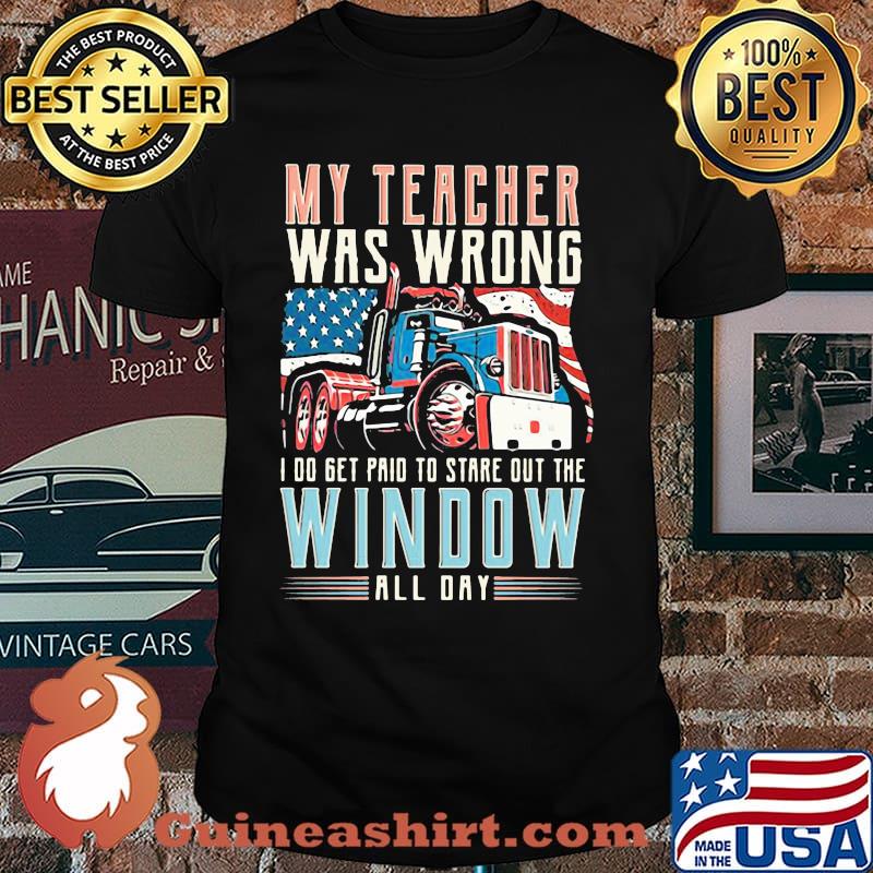 My Teacher Was Wrong I Do Get Paid To Stage Out The Window All Day Truck American Flag Shirt