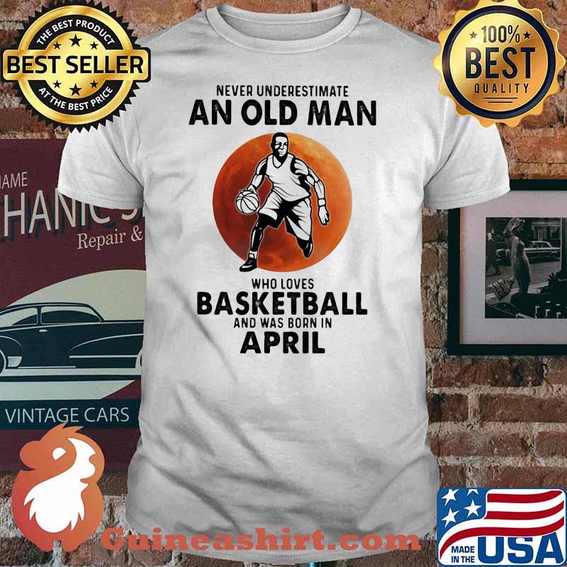 Never Underestimate An Old Man Who Loves Baseketball And Was Born In April Blood Moon Shirt
