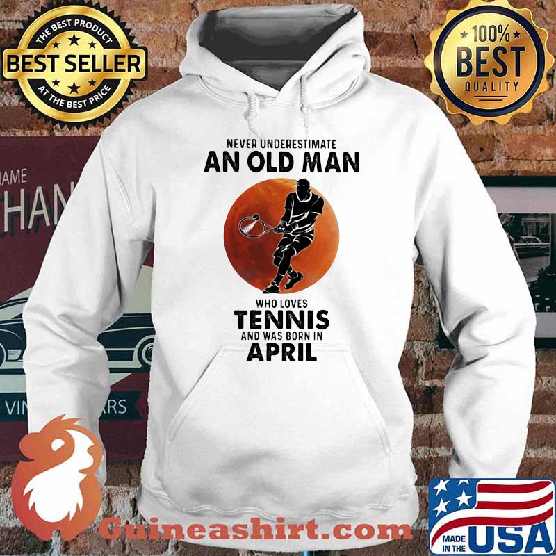 Never Underestimate An Old Man Who Loves Tennis And Was Born In April Blood Moon Shirt Hoodie