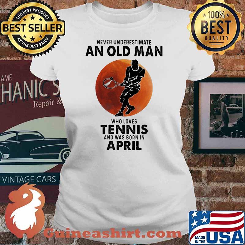 Never Underestimate An Old Man Who Loves Tennis And Was Born In April Blood Moon Shirt Ladies tee