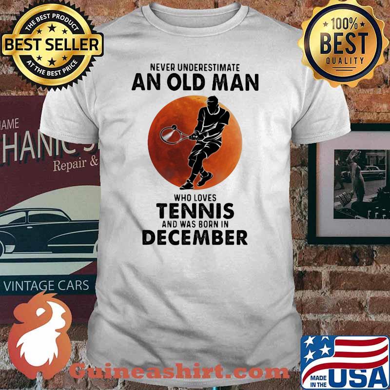 Never Underestimate An Old Man Who Loves Tennis And Was Born In December Blood Moon Shirt