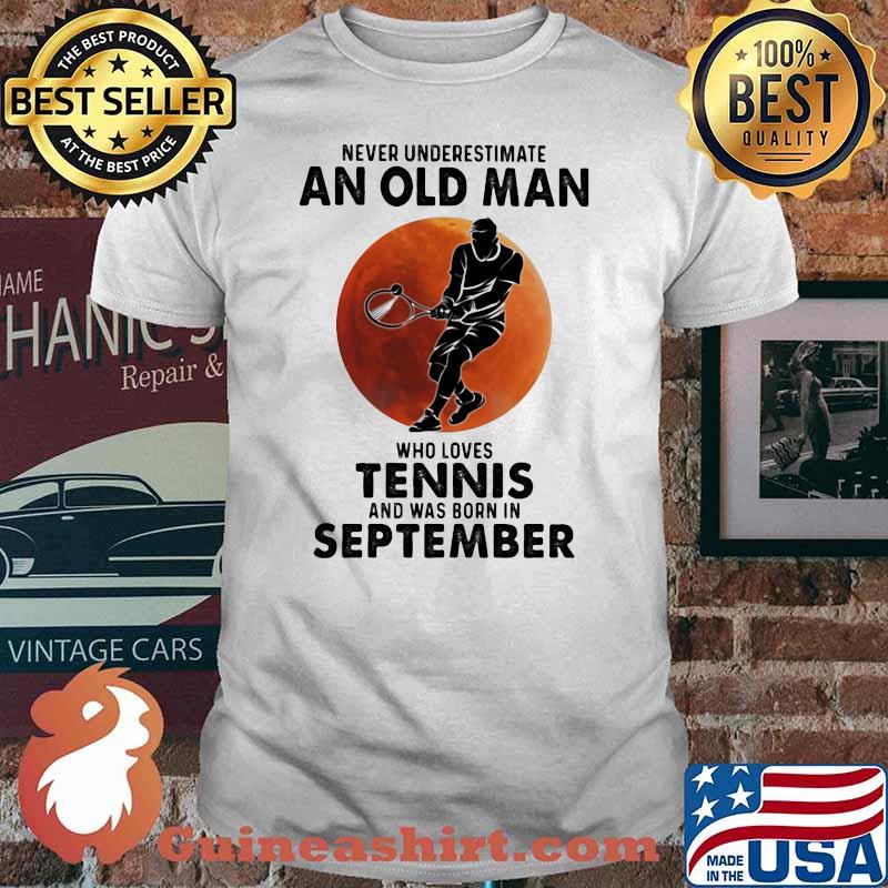 Never Underestimate An Old Man Who Loves Tennis And Was Born In September Blood Moon Shirt