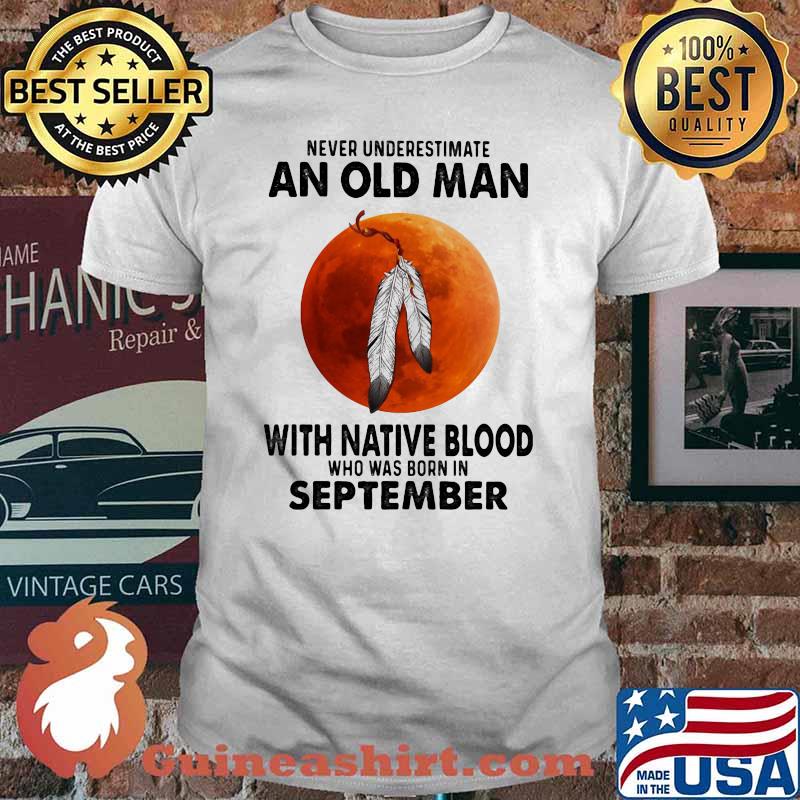 Never Underestimate An Old Man With Native Blood Who Was Born In September Blood moon Shirt