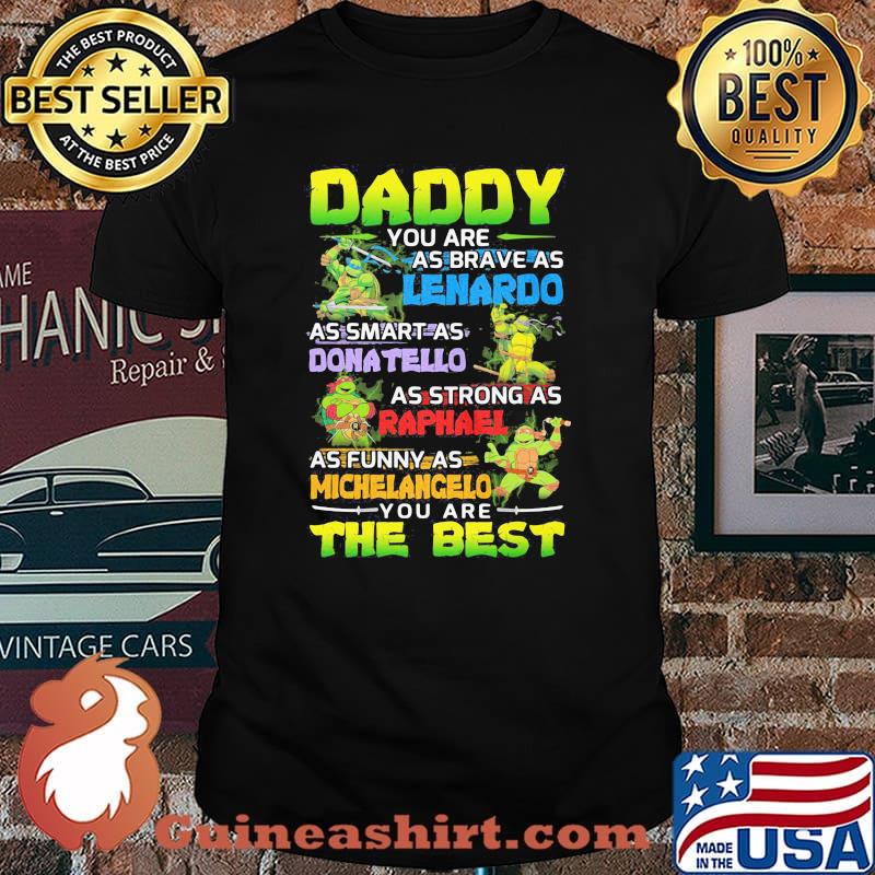 Ninja Daddy You Are As Brave As Leonardo As Smart As Donatello As Strong As Raphael As Funny As Michelangelo You Are The Best Shirt