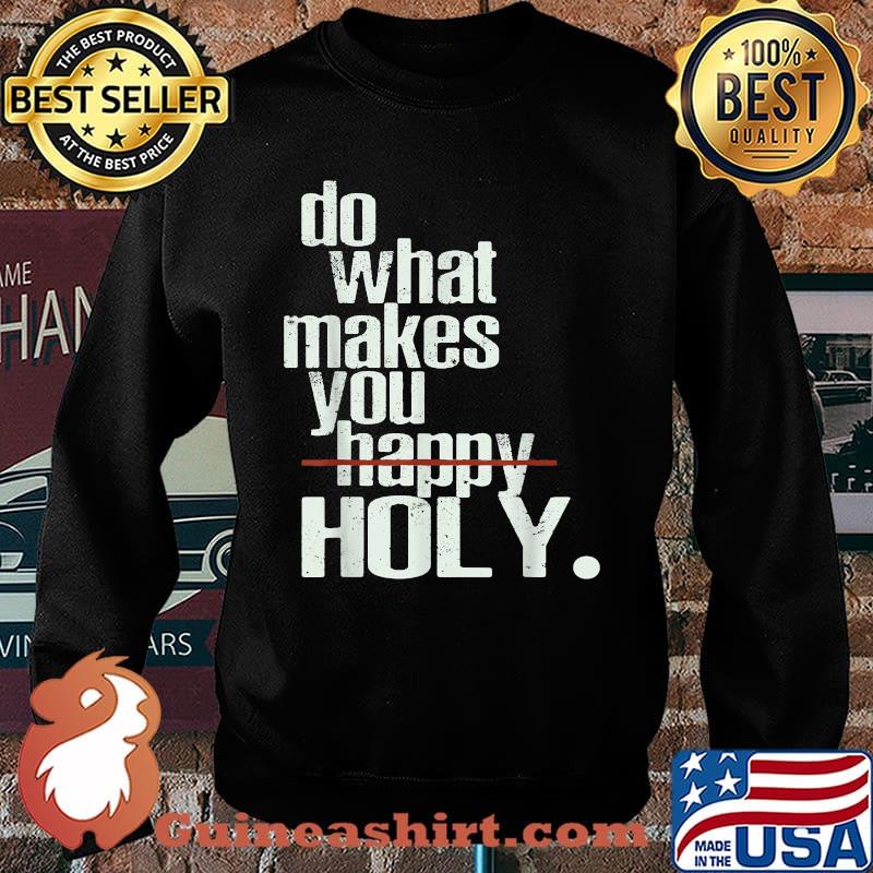 Do What Makes You Happy Holy Humor Quote Shirt Sweater
