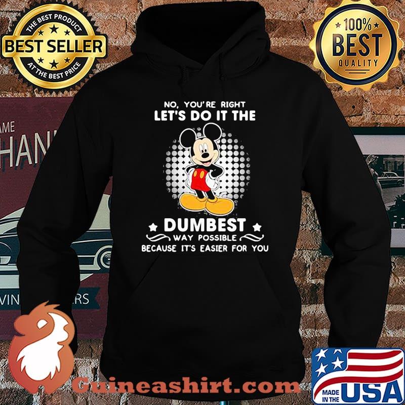 No You’re Right Let’s Do It The Dumbest Way Possible Because It’s Easier For You Mickey Mouse Shirt Hoodie