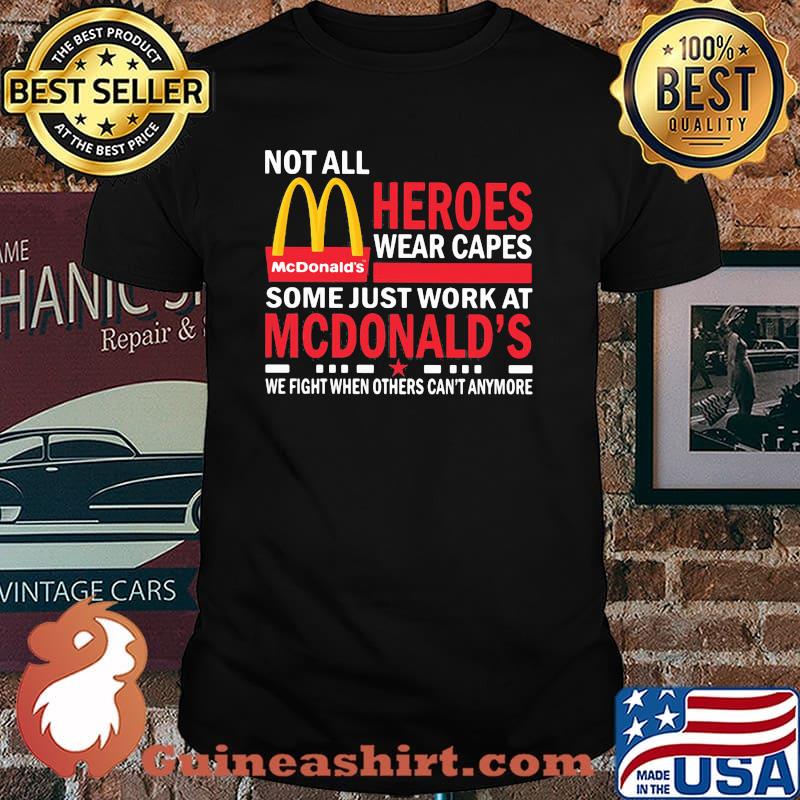 Not All Heroes Wear Capes Some Just Work At Mcdonalds We Fight When Others Cant Anymore Shirt