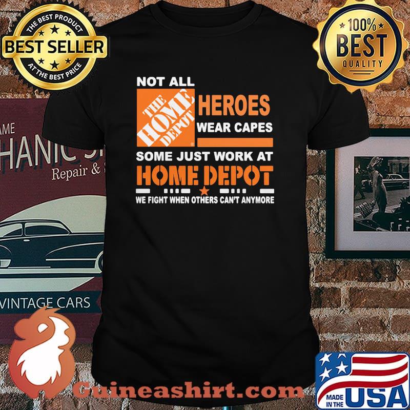 Not All The Home Depot Heroes Wear Capes Some Just Work At We Fight When Others Can’t Anymore Shirt