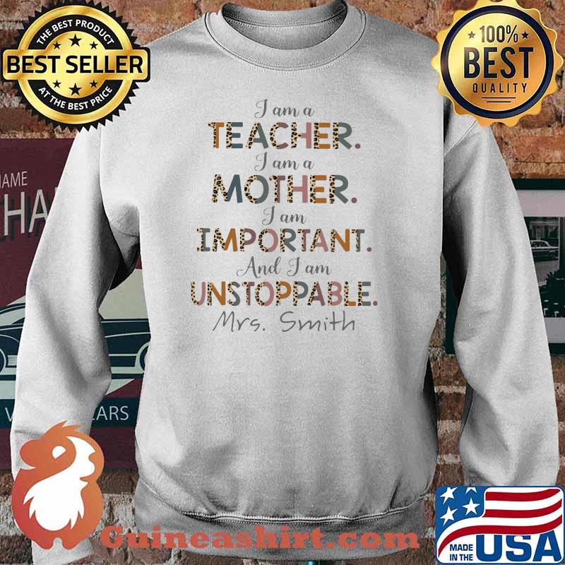 Official I Am A Teacher I Am A Mother I Am A Important And I Am A Unstoppable Mrs.Smith Shirt Sweater