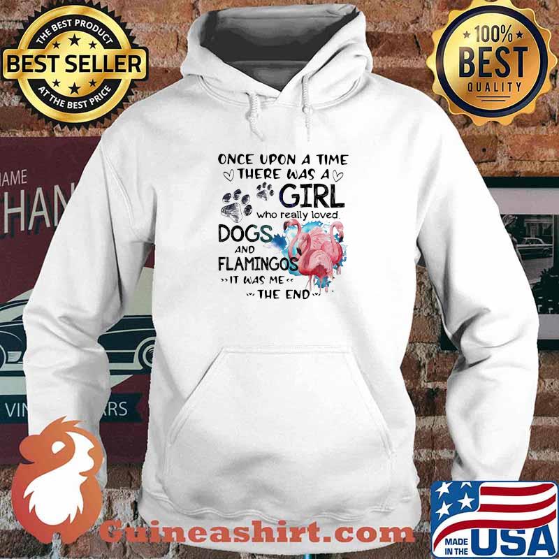 Once Upon A Time There Was A Girl Who Really Loved Dogs And Flamingos It Was Me The End Shirt Hoodie
