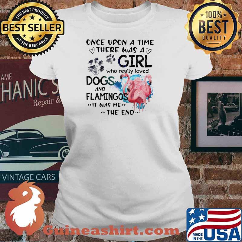 Once Upon A Time There Was A Girl Who Really Loved Dogs And Flamingos It Was Me The End Shirt Ladies tee