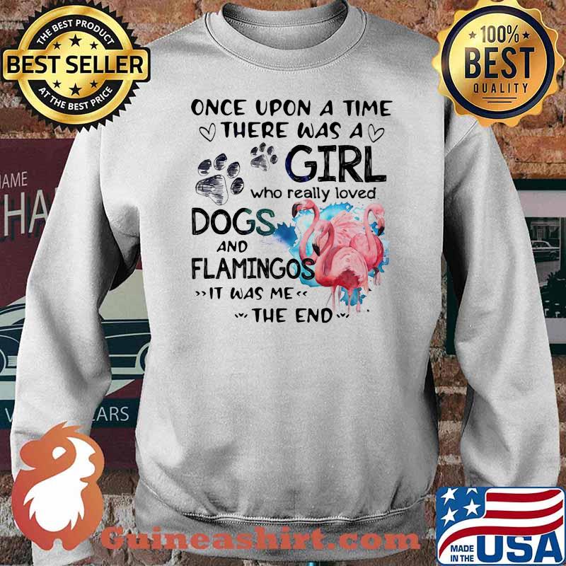 Once Upon A Time There Was A Girl Who Really Loved Dogs And Flamingos It Was Me The End Shirt Sweater