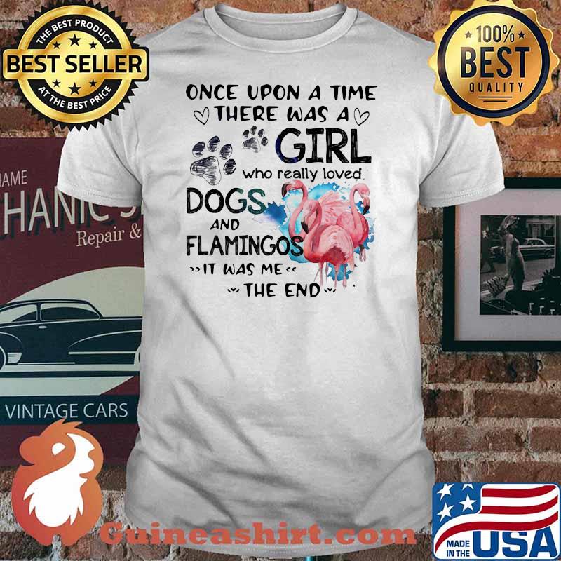Once Upon A Time There Was A Girl Who Really Loved Dogs And Flamingos It Was Me The End Shirt