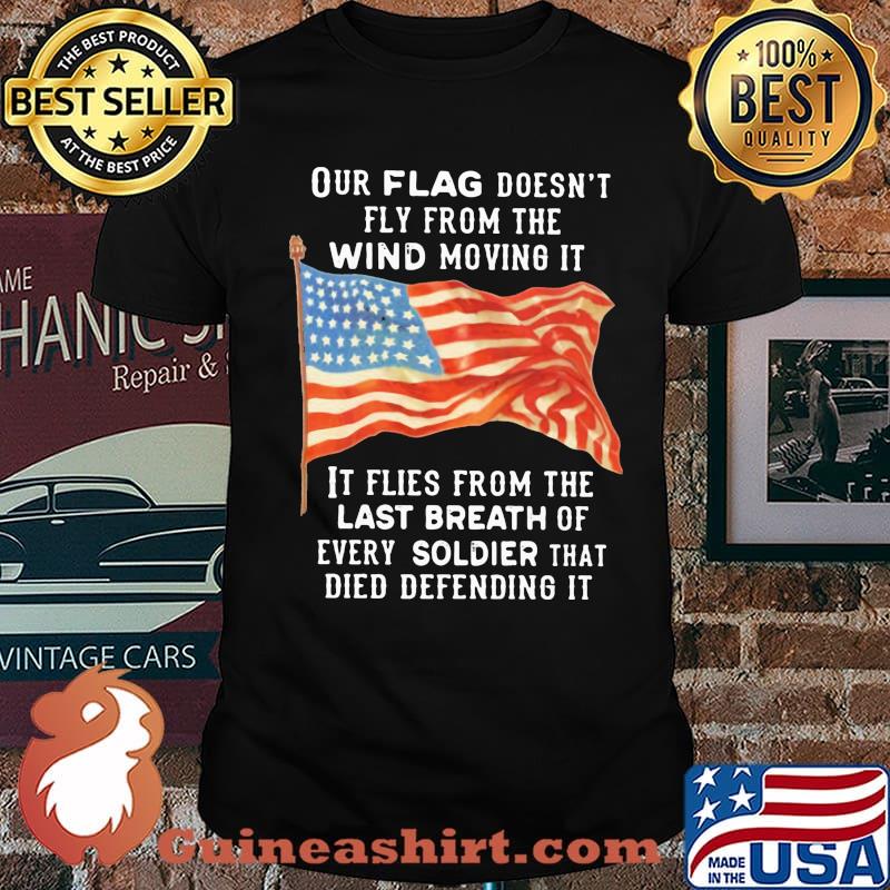 Our Flag Fly From The Wind Moving It It Flies From the Last Breath Of Every Soldier That Died Defending It American Flag Shirt