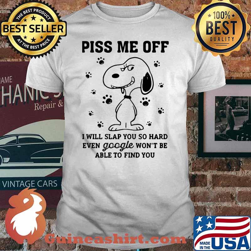 Piss Me Off I Will Slap You So Hard Even Google Won’t Be Able To Find You Snoopy Shirt