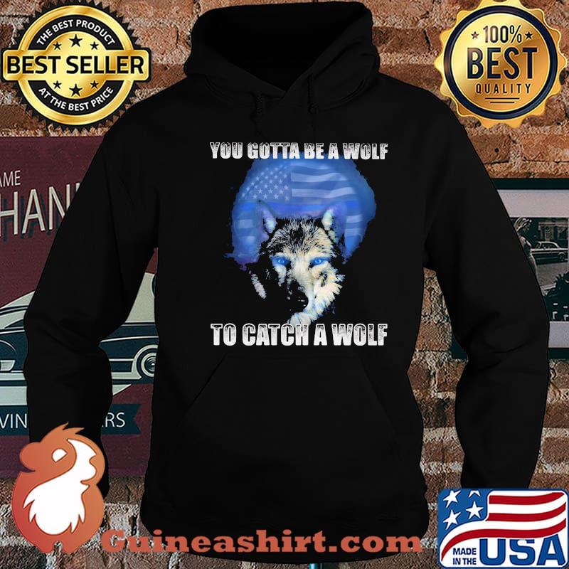 Police You gotta be a wolf to catch a wolf Shirt Hoodie
