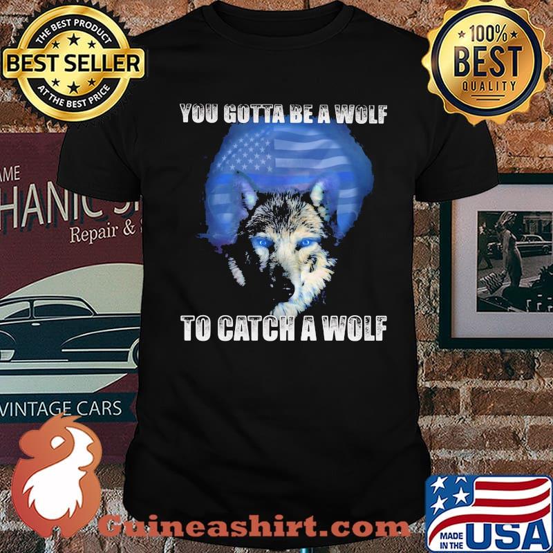 Police You gotta be a wolf to catch a wolf Shirt