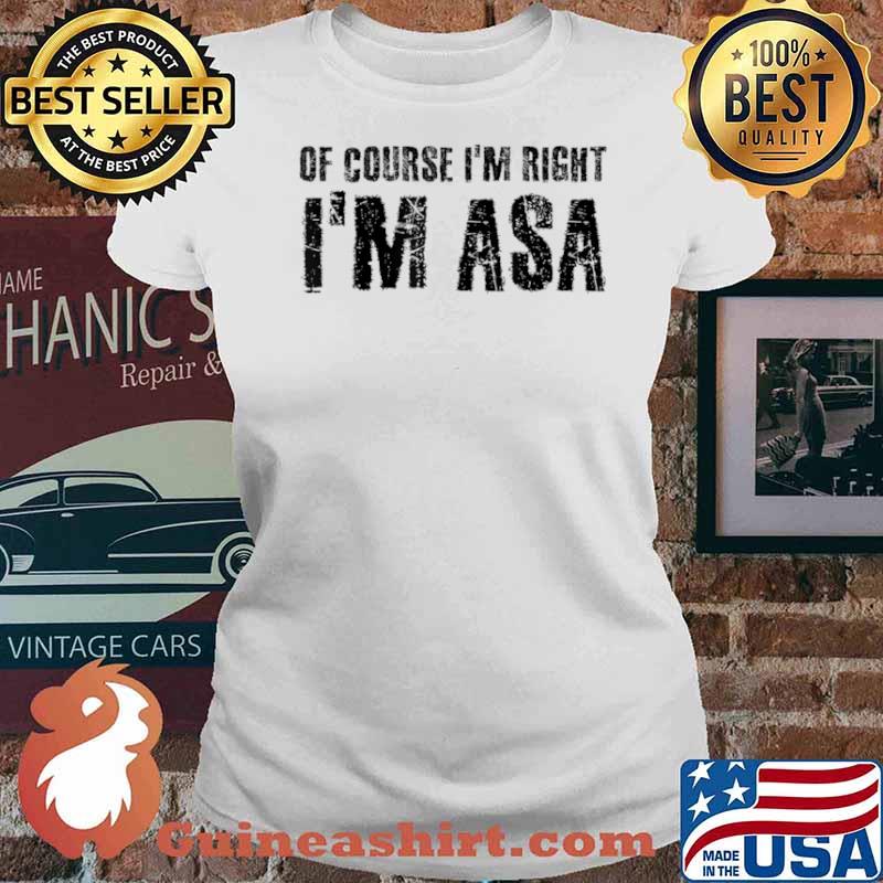 OF COURSE I’M RIGHT I’M ASA Name Funny Christmas Gift Idea Shirt Ladies tee