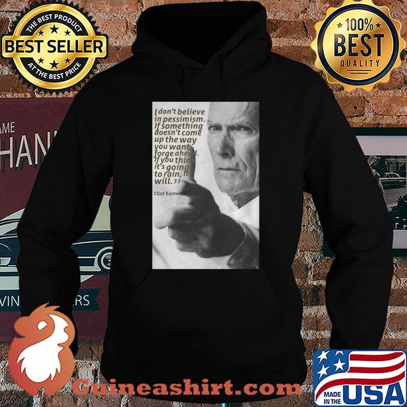 Quote Clint Eastwood I Don’t Believe In Pessimism If Something Doesn’t Come Up The Way Shirt Hoodie