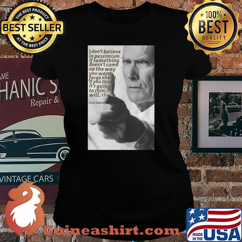 Quote Clint Eastwood I Don’t Believe In Pessimism If Something Doesn’t Come Up The Way Shirt Laides tee