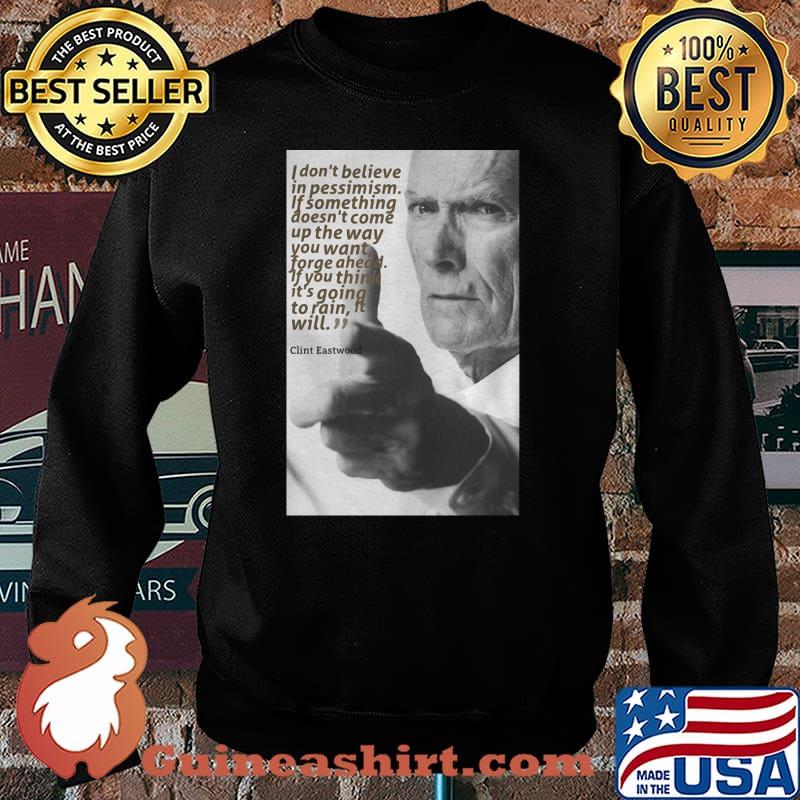 Quote Clint Eastwood I Don’t Believe In Pessimism If Something Doesn’t Come Up The Way Shirt Sweater