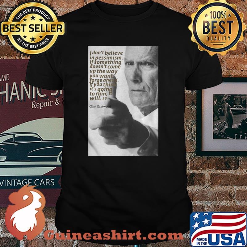 Quote Clint Eastwood I Don’t Believe In Pessimism If Something Doesn’t Come Up The Way Shirt