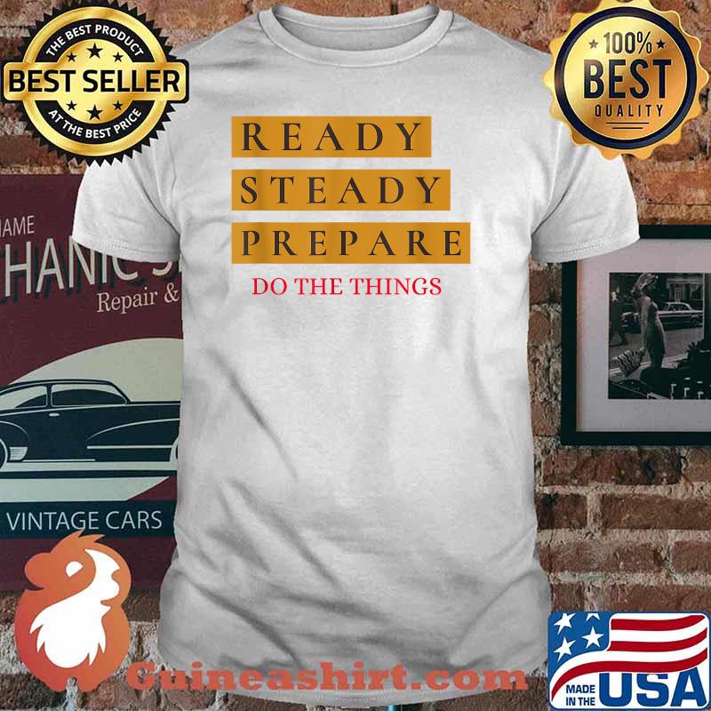 Ready Steady Prepare Do The Things Shirt