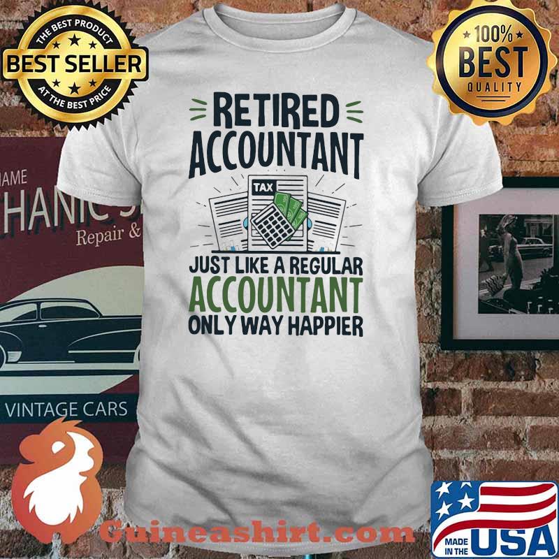 Retired Accountant Just Like A Regular Accountant Only Way Happier Shirt